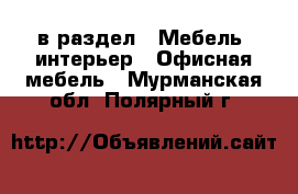  в раздел : Мебель, интерьер » Офисная мебель . Мурманская обл.,Полярный г.